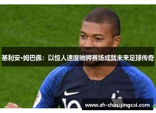 基利安·姆巴佩：以惊人速度驰骋赛场成就未来足球传奇