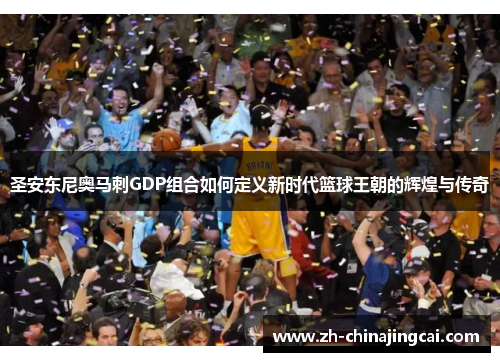 圣安东尼奥马刺GDP组合如何定义新时代篮球王朝的辉煌与传奇