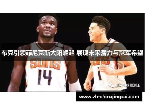 布克引领菲尼克斯太阳崛起 展现未来潜力与冠军希望