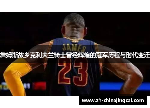 詹姆斯故乡克利夫兰骑士曾经辉煌的冠军历程与时代变迁