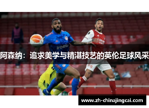 阿森纳：追求美学与精湛技艺的英伦足球风采