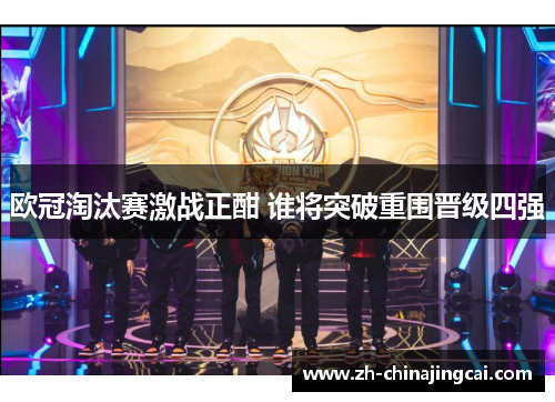 欧冠淘汰赛激战正酣 谁将突破重围晋级四强
