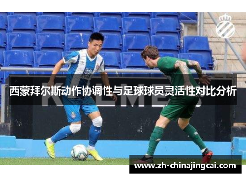 西蒙拜尔斯动作协调性与足球球员灵活性对比分析