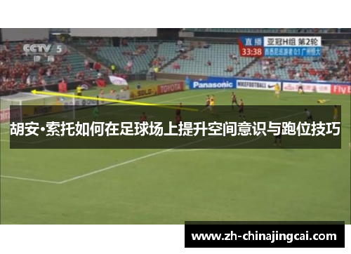 胡安·索托如何在足球场上提升空间意识与跑位技巧