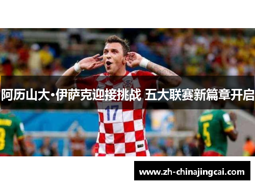 阿历山大·伊萨克迎接挑战 五大联赛新篇章开启