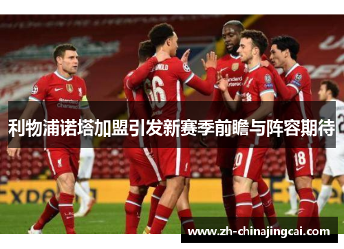 利物浦诺塔加盟引发新赛季前瞻与阵容期待
