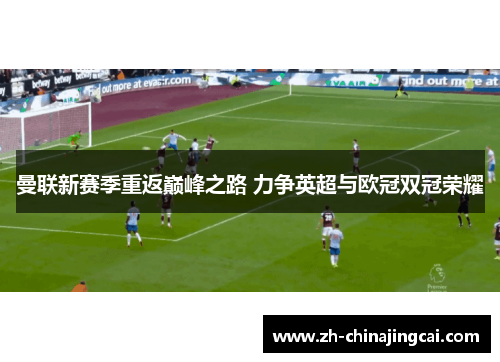 曼联新赛季重返巅峰之路 力争英超与欧冠双冠荣耀