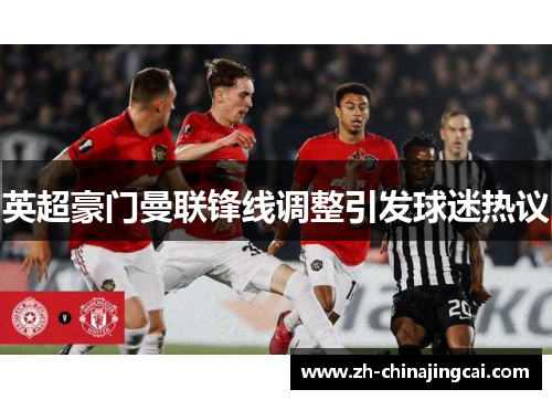 英超豪门曼联锋线调整引发球迷热议
