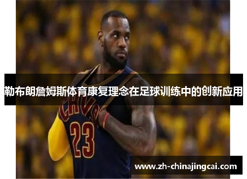 勒布朗詹姆斯体育康复理念在足球训练中的创新应用